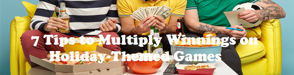 7 Tips to Multiply Winnings on Holiday-Themed Games